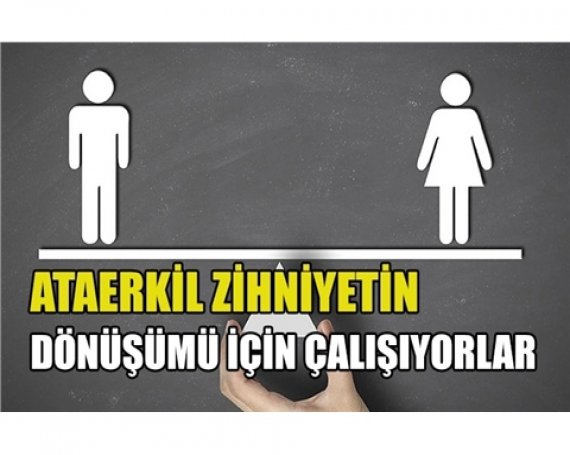 Ataerkil zihniyetin dönüşümü için çalışıyorlar